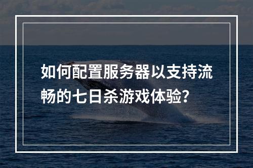 如何配置服务器以支持流畅的七日杀游戏体验?