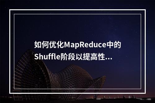 如何优化MapReduce中的Shuffle阶段以提高性能?