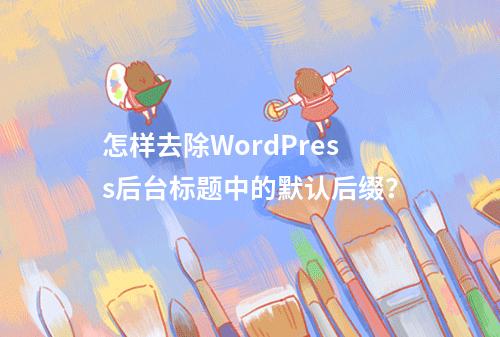 怎样去除WordPress后台标题中的默认后缀?