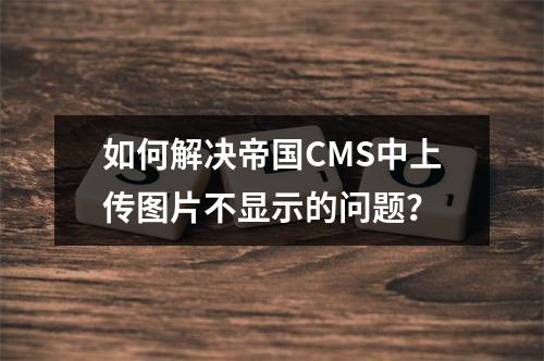 如何解决帝国CMS中上传图片不显示的问题?