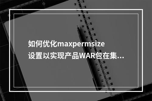 如何优化maxpermsize设置以实现产品WAR包在集群环境中的高效部署?