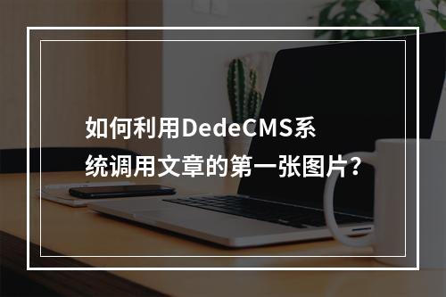 如何利用DedeCMS系统调用文章的第一张图片?
