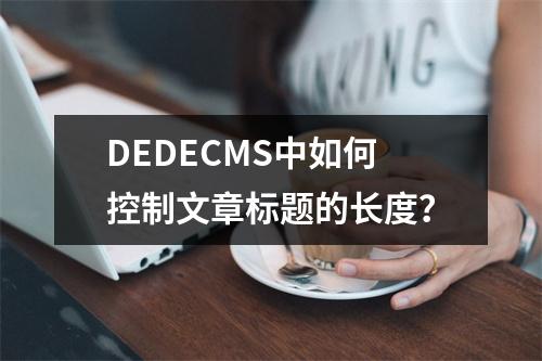 DEDECMS中如何控制文章标题的长度?