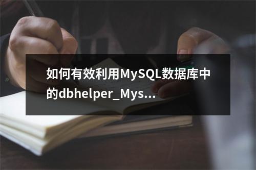 如何有效利用MySQL数据库中的dbhelper_Mysql工具提升数据管理效率?