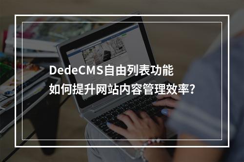 DedeCMS自由列表功能如何提升网站内容管理效率?