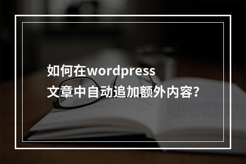 如何在wordpress文章中自动追加额外内容?