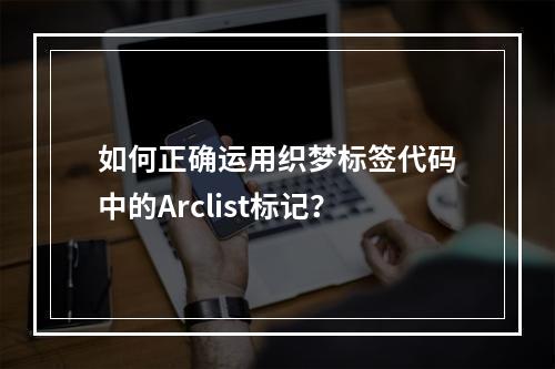 如何正确运用织梦标签代码中的Arclist标记?