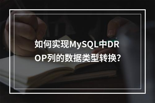 如何实现MySQL中DROP列的数据类型转换?