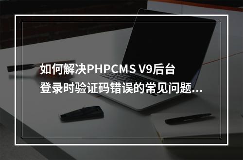 如何解决PHPCMS V9后台登录时验证码错误的常见问题?