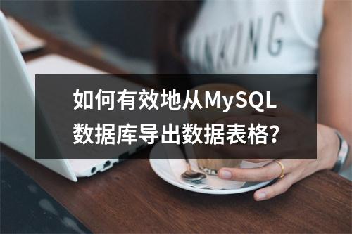 如何有效地从MySQL数据库导出数据表格?