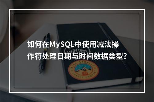 如何在MySQL中使用减法操作符处理日期与时间数据类型?