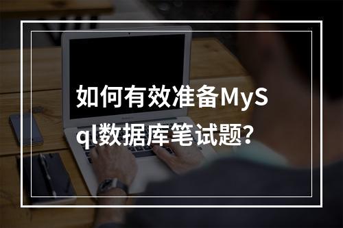 如何有效准备MySql数据库笔试题?