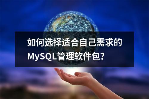 如何选择适合自己需求的MySQL管理软件包?