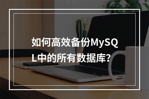 如何高效备份MySQL中的所有数据库?