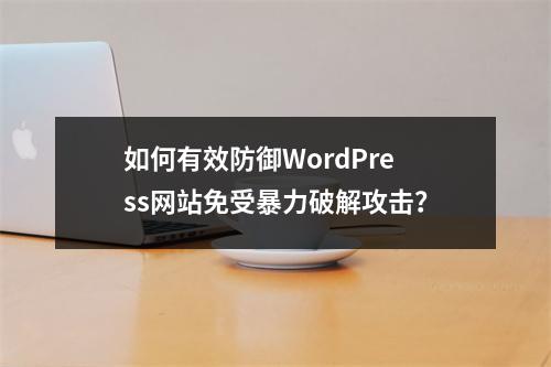 如何有效防御WordPress网站免受暴力破解攻击?