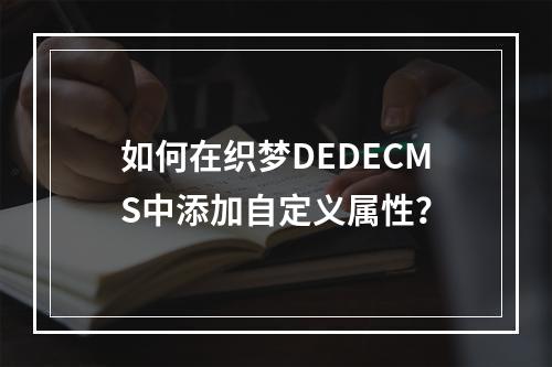 如何在织梦DEDECMS中添加自定义属性?