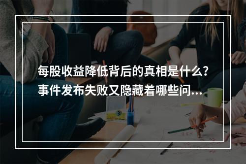 每股收益降低背后的真相是什么?事件发布失败又隐藏着哪些问题?