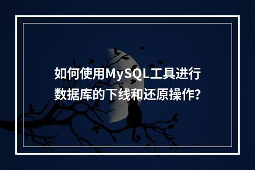 如何使用MySQL工具进行数据库的下线和还原操作?