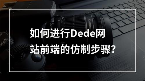 如何进行Dede网站前端的仿制步骤?