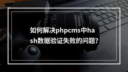 如何解决phpcms中hash数据验证失败的问题?