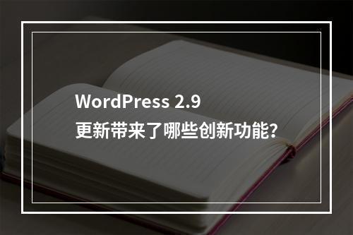 WordPress 2.9更新带来了哪些创新功能?