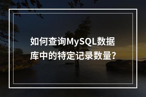 如何查询MySQL数据库中的特定记录数量?