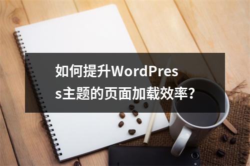 如何提升WordPress主题的页面加载效率?