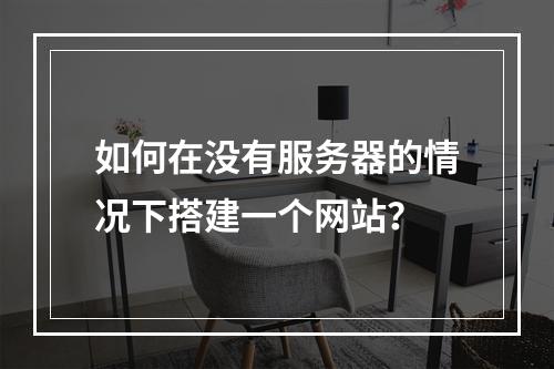 如何在没有服务器的情况下搭建一个网站?