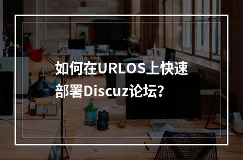 如何在URLOS上快速部署Discuz论坛?
