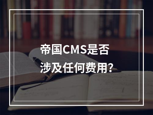 帝国CMS是否涉及任何费用?