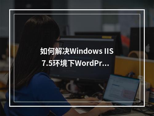 如何解决Windows IIS 7.5环境下WordPress伪静态中文链接出现的404错误?