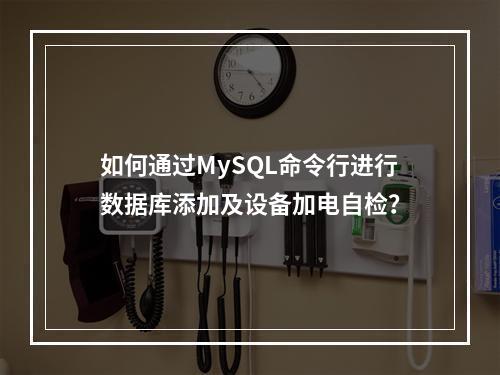 如何通过MySQL命令行进行数据库添加及设备加电自检?