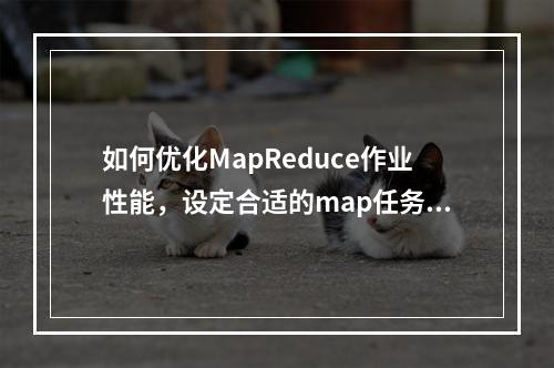 如何优化MapReduce作业性能,设定合适的map任务数量?