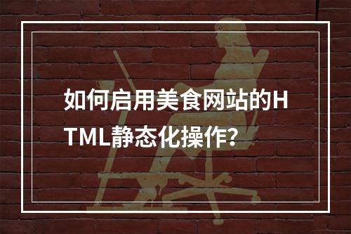 如何启用美食网站的HTML静态化操作?