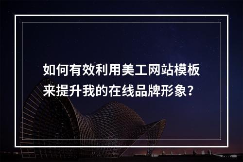如何有效利用美工网站模板来提升我的在线品牌形象?
