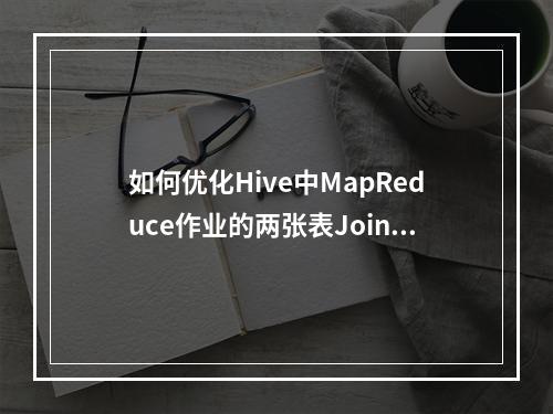 如何优化Hive中MapReduce作业的两张表Join操作?