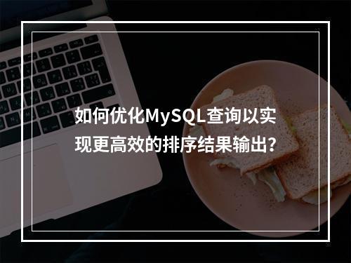 如何优化MySQL查询以实现更高效的排序结果输出?