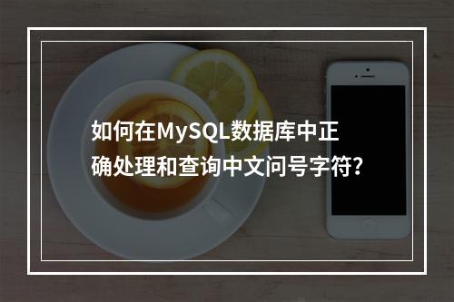 如何在MySQL数据库中正确处理和查询中文问号字符?