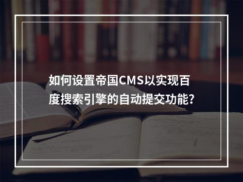 如何设置帝国CMS以实现百度搜索引擎的自动提交功能?