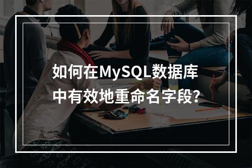 如何在MySQL数据库中有效地重命名字段?