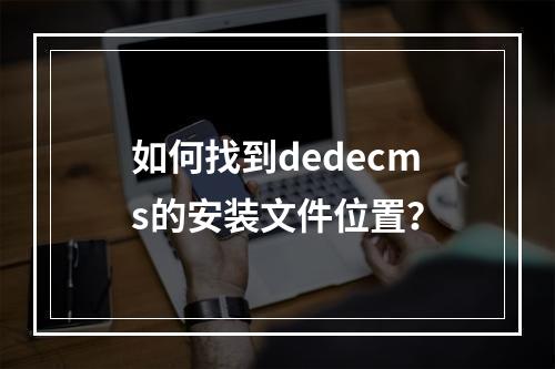 如何找到dedecms的安装文件位置?