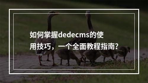 如何掌握dedecms的使用技巧,一个全面教程指南?