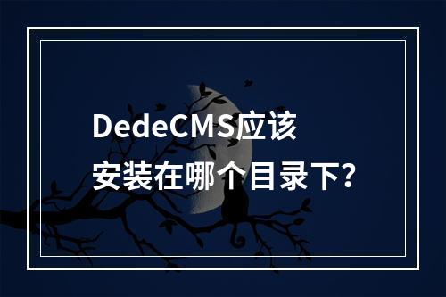 DedeCMS应该安装在哪个目录下?