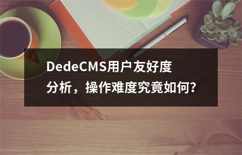 DedeCMS用户友好度分析,操作难度究竟如何?