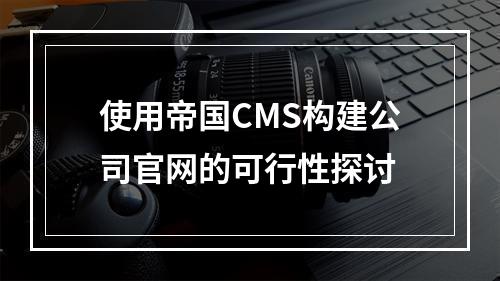 使用帝国CMS构建公司官网的可行性探讨