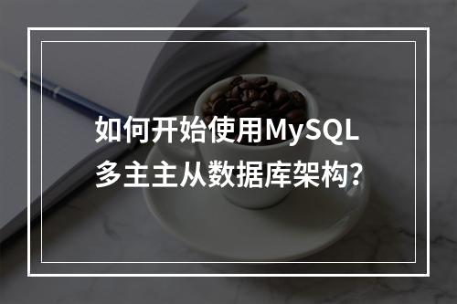 如何开始使用MySQL多主主从数据库架构?