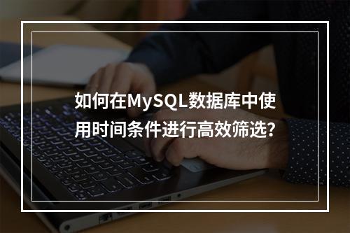 如何在MySQL数据库中使用时间条件进行高效筛选?