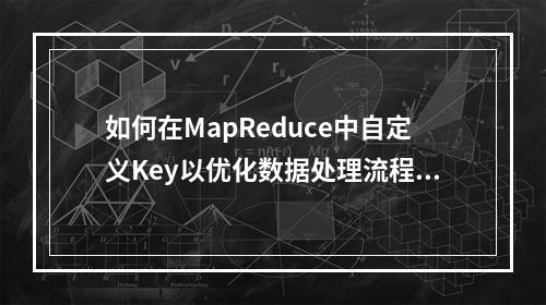 如何在MapReduce中自定义Key以优化数据处理流程?