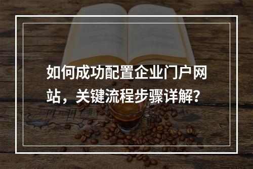 如何成功配置企业门户网站,关键流程步骤详解?