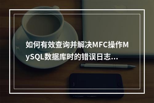 如何有效查询并解决MFC操作MySQL数据库时的错误日志问题?